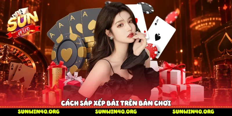 Cách sắp xếp bài trên bàn chơi 