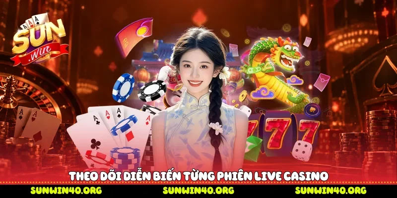 Theo dõi diễn biến từng phiên live casino 