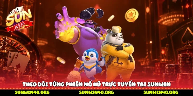 Theo dõi từng phiên nổ hũ trực tuyến tại Sunwin 
